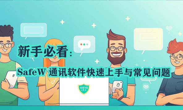 初学者指南：SafeW即时通讯软件的入门教程及疑难解答